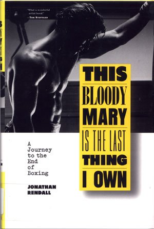 This Bloody Mary Is The Last Thing I Own A Journey to the End of Boxing by Jonathan Rendall