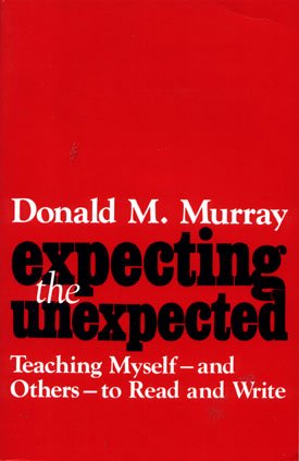 Expecting the Unexpected - Teaching Myself--and Others--to Read and Write Writing Donald M. Murray