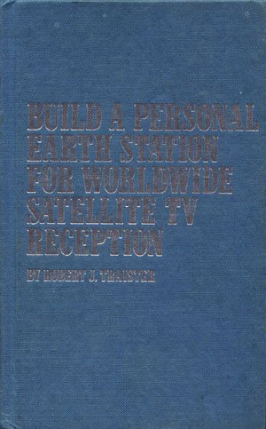 Build a Personal Earth Station for Worldwide Satellite TV Reception Robert J. Traister TAB Books