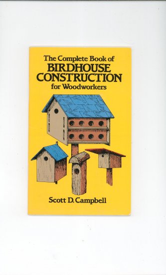 Complete Book Of Birdhouse Construction for Woodworkers by Scott D. Campbell 0486244075