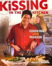 Kissing in the Kitchen: Cooking With Passion by Kevin Telles Roberts
