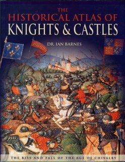 Barnes, Ian. The Historical Atlas Of Knights & Castles