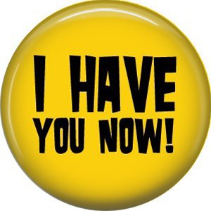 I Have You Now!, 1 Inch Button Badge Pin of Fun Phrases - 1585
