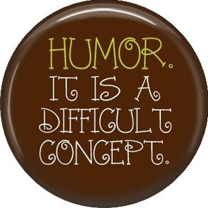 Humor It Is A Difficult Concept, 1 Inch Button Badge Pin of Fun Phrases - 1586