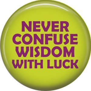Never Confuse Wisdom With Luck, 1 Inch Button Badge Pin of Fun Phrases - 1589