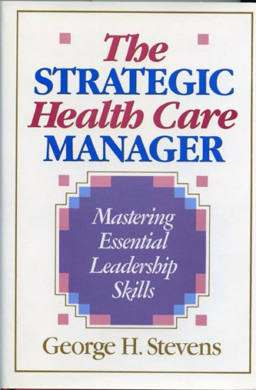 The Strategic Health Care Manager by George H. Stevens *NEW