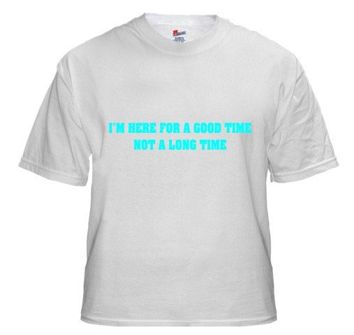 Custom t-shirt here for a good time not a long time