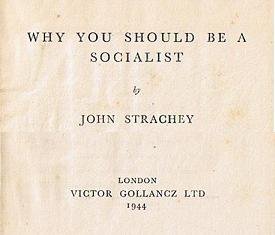 Why You Should be a Socialist, John Strachey, Victor Gollancz LTD, London 1944