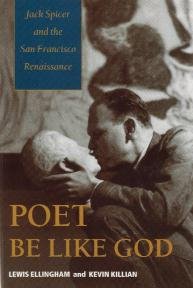Poet Be Like God / Jack Spicer and the San Francisco Renaissance by Lewis Ellingham & Kevin Killian