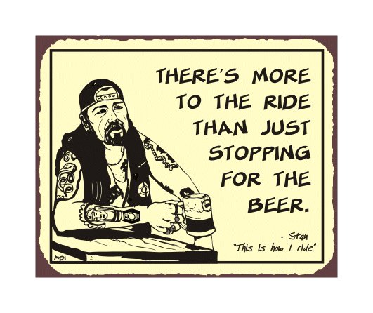 Biker Stan - There's More to the Ride than Just Stopping for a Beer - Metal Art Sign