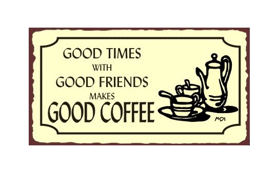 Good Times with Good Friends makes Good Coffee Metal Art Sign