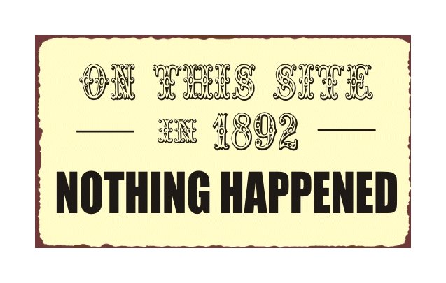 On This Site in 1892 Nothing Happened Metal Art Sign