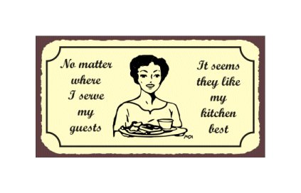 No Matter Where I Serve My Guests It Seems They Like My Kitchen Best - Metal Art Sign