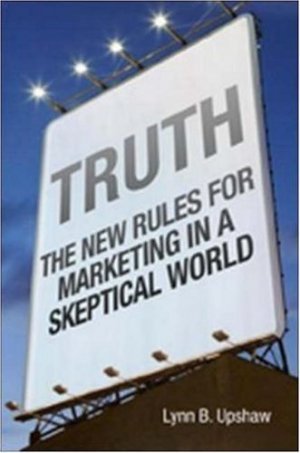 Truth : The New Rules for Marketing in a Skeptical World by Lynn B. Upshaw 0814473768