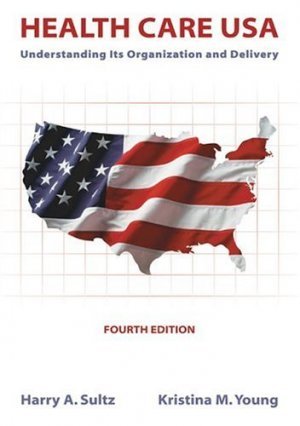 Health Care, U.S.A : Understanding Its Organization and Delivery 4th by Harry A. Sultz 0763725714