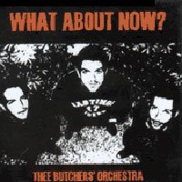 THEE BUTCHERS ORCHESTRA what about now? CD 200? HARDCORE