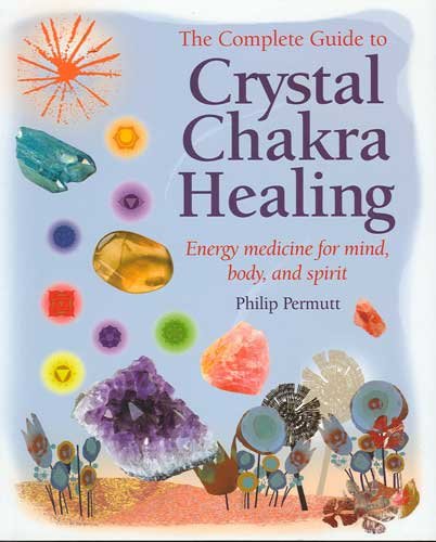 The Complete Guide to Crystal Chakra Healing Energy Medicine for Mind Body & Spirit Book