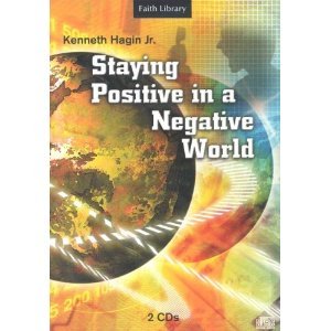 Staying Positive in a Negative World Kenneth Hagin Jr