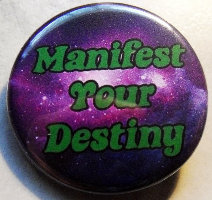 MANIFEST YOUR DESTINY pinback button badge 1.25"