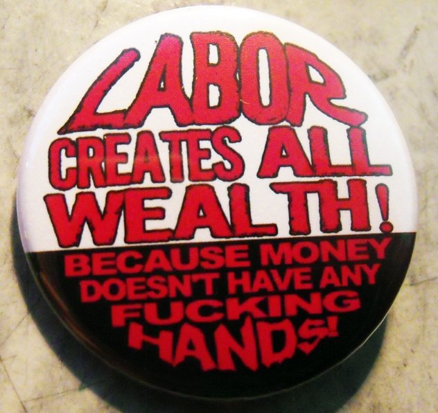 LABOR CREATES ALL WEALTH! BECAUSE MONEY DOESN'T HAVE ANY FUCKING HANDS! pinback button badge 1.25"