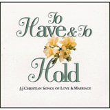 Various Artists - To Have & To Hold: 15 Christian Songs of Love & Marriage (CD, 1999) MINT