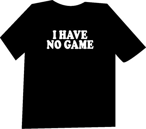 I Have No Game Funny T-Shirt NEW