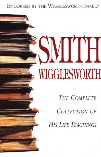 SMITH WIGGLESWORTH COMPLETE COLLECTION OF HIS LIFE TEACHINGS