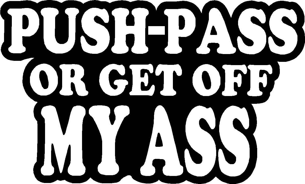 Push Pass Or Get Off My Ass Vinyl Decal Sticker 8 Wide 2292