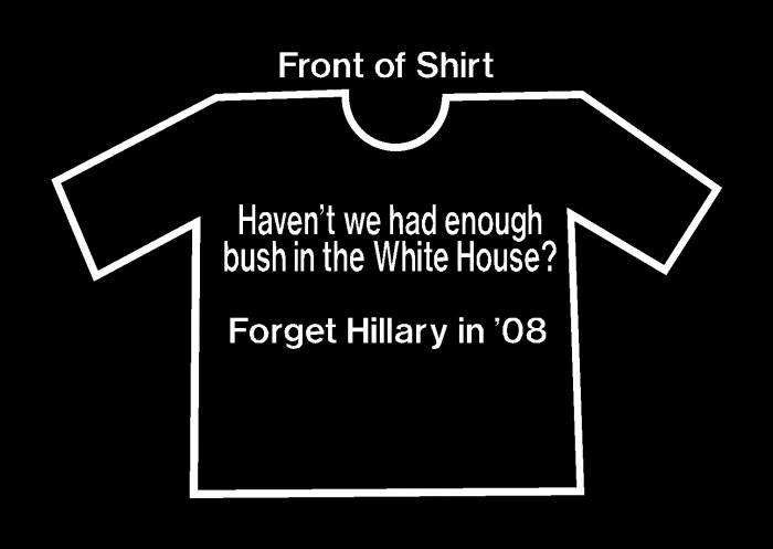 Haven't we had enough bush? Anti Hillary T-Shirt '08