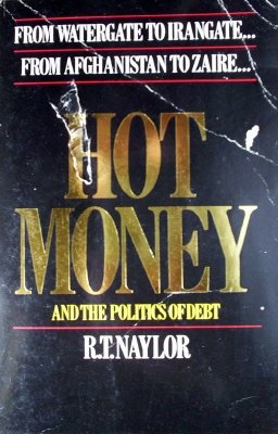 Hot Money and the Politics of Debt by Naylor, R T
