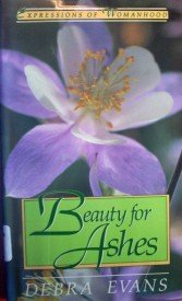 Beauty for Ashes Expressions of Womanhood by Debra Evans