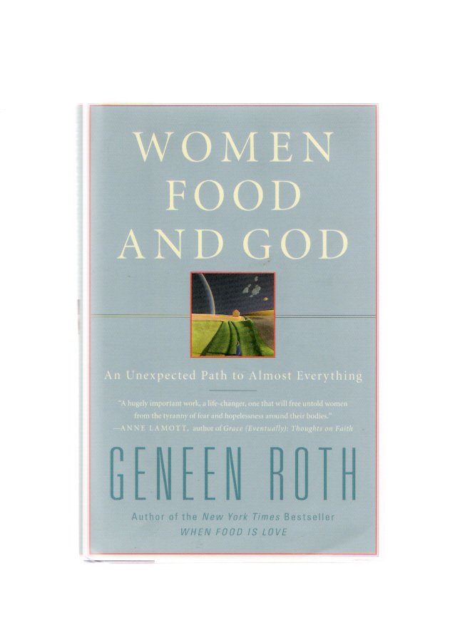 Women, Food & God: Unexpected Path to Almost Everything Geneen Roth 1st Edition