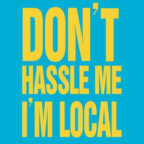 What about bob - Dont hassle me im local!!! - www.shirtdorks.com
