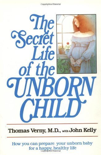The Secret Life of the Unborn Child: How You Can Prepare Your Baby for a Happy