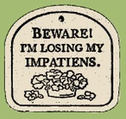 'BEWARE! I'M LOSING MY IMPATIENS' Everlasting PLAQUE