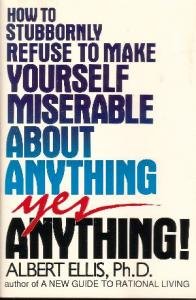 How to Stubbornly Refuse to Make Yourself Miserable About Anything, Yes Anything!