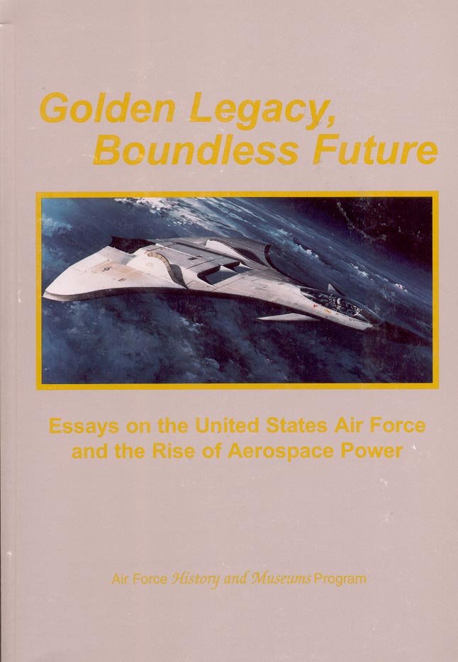GOLDEN LEGACY BOUNDLESS FUTURE: ESSAYS ON U. S. AIR FORCE & RISE OF AEROSPACE POWER 2000 BOOK NMINT