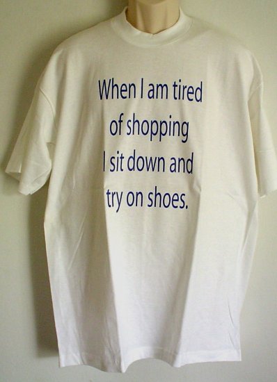 Funny Shoppers tee shirt WHEN I AM TIRED OF SHOPPING I SIT DOWN AND TRY ON SHOES 100% cotton XLarge
