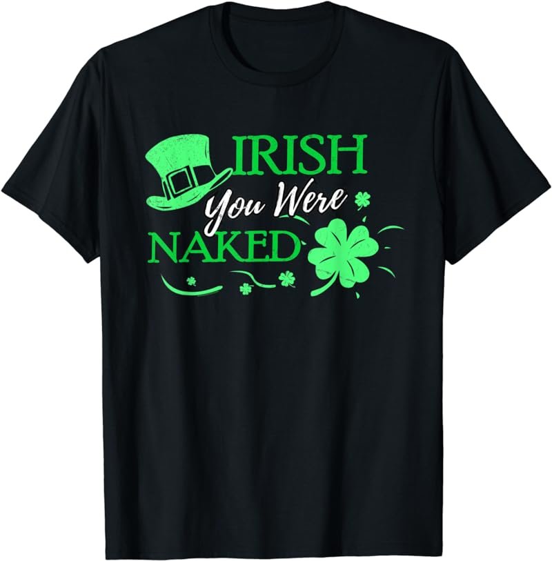 Irish You Were Naked Shirt Funny St Patrick S Day Tee