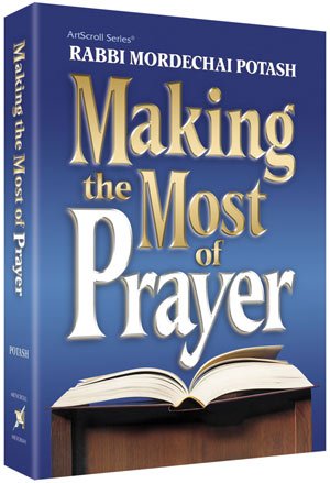 Making the Most of Prayer: By Rabbi Mordechai Potash; HardCover 10% off!