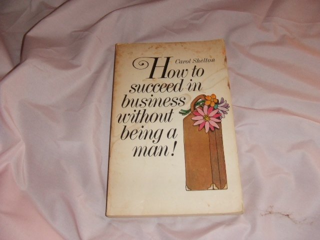 Carol Shelton's How to Succeed in Business Without Being a Man!