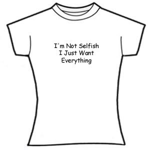I'm not selfish, I just want everything