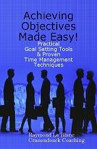 Achieving Objectives Made Easy! Practical goal setting tools & proven time management techniques