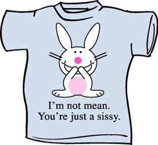 I'M NOT MEAN. YOU'RE JUST A SISSY