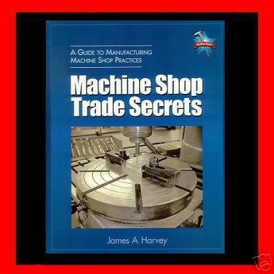 Machine Shop Trade Secrets, A Guide to Manufacturing Machine Shop Practices