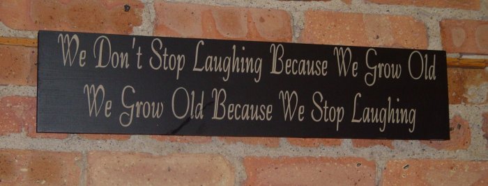 004 Primitive sign We don't stop laughing because we grow old, we grow old becaude we stop laughing