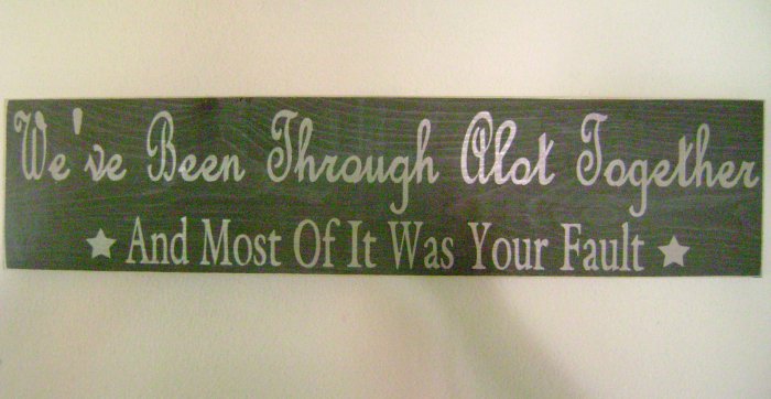 Primitive Sign, We've Been Through Alot Together And Most Of It Was Your Fault