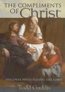 The Compliments of Christ: Discover What Pleases the Lord by Todd Gaddis