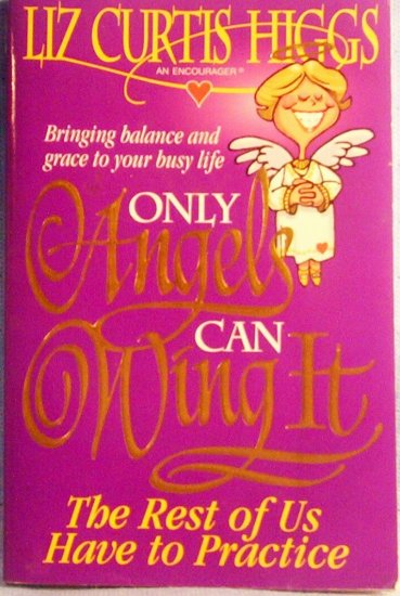 Only Angels Can Wing It, The Rest of Us Have to Practice, Liz Curtis Higgs