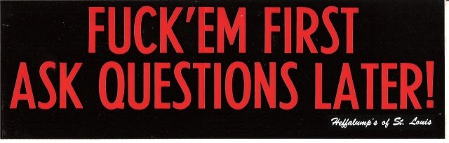 FUCK 'EM FIRST ASK QUESTIONS LATER! Bumper Sticker